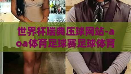 世界杯瑞典压球网站-aoa体育足球赛足球体育,【世界杯瑞典压球网站】2026年观赛与压球全攻略 世界杯瑞典压球网站-aoa体育足球赛足球体育,【世界杯瑞典压球网站】2026年观赛与压球全攻略