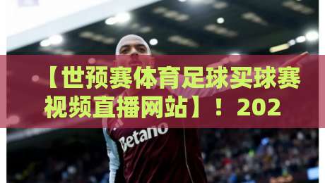 【世预赛体育足球买球赛视频直播网站】！2026年球迷指南：哪里看球最靠谱？