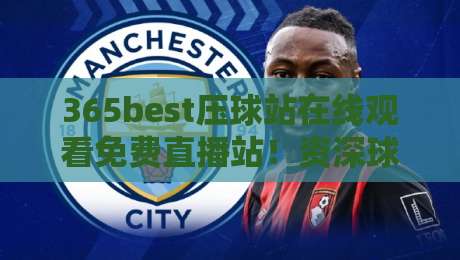 365best压球站在线观看免费直播站！资深球迷私藏的2026观赛指南