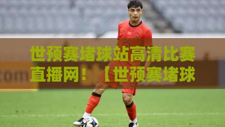 世预赛堵球站高清比赛直播网！【世预赛堵球站高清比赛直播网】球迷必收的2026看球攻略