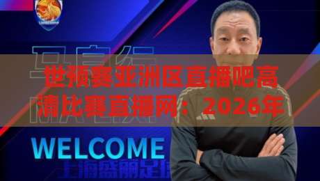 世预赛亚洲区直播吧高清比赛直播网：2026年亚洲区预选赛观赛指南【世预赛亚洲区直播吧高清比赛直播网】