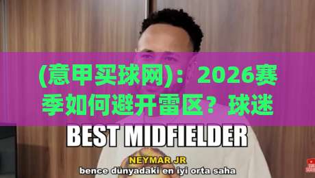 (意甲买球网)：2026赛季如何避开雷区？球迷必看的实战指南