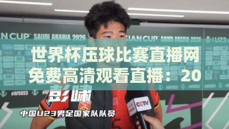 世界杯压球比赛直播网免费高清观看直播：2026年球迷必备的观赛神器（世界杯压球比赛直播网免费高清观看直播）