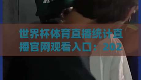世界杯体育直播统计直播官网观看入口：2026年最全观赛指南（世界杯体育直播）速收藏！