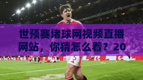 世预赛堵球网视频直播网站,你猜怎么着?2026年看球就得这么玩 世预赛堵球网视频直播网站,你猜怎么着?2026年看球就得这么玩