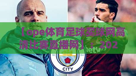 【ope体育足球买球网高清比赛直播网】：2026年足球迷必看的高清赛事直播平台详细评测与使用指南，你试过了吗？