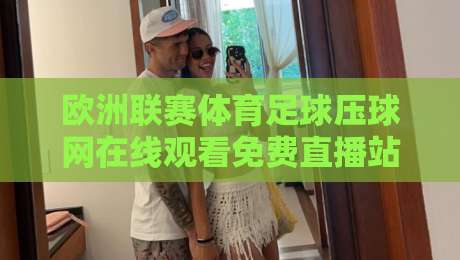 欧洲联赛体育足球压球网在线观看免费直播站，【欧洲联赛】2026观赛指南：免费高清渠道与避坑技巧