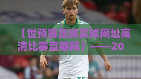 【世预赛足球买球网址高清比赛直播网】——2026世预赛观赛指南与避坑攻略