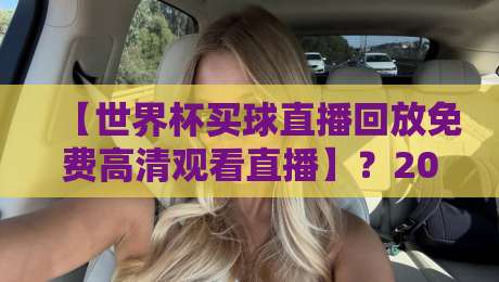 【世界杯买球直播回放免费高清观看直播】？2026年球迷最全指南来了！