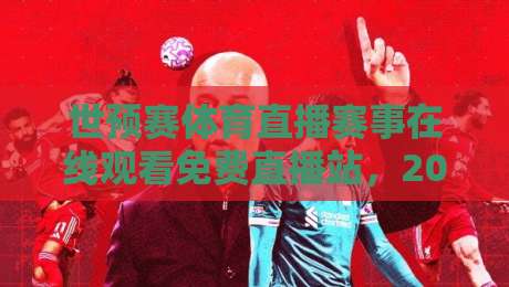 世预赛体育直播赛事在线观看免费直播站，2026年球迷必备的观赛指南