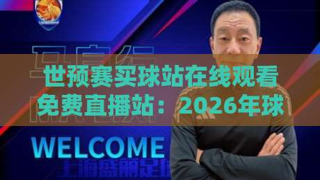 世预赛买球站在线观看免费直播站：2026年球迷的终极观赛指南与避坑手册