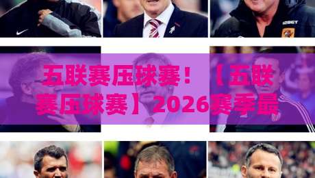 五联赛压球赛！【五联赛压球赛】2026赛季最后时刻进球全解析