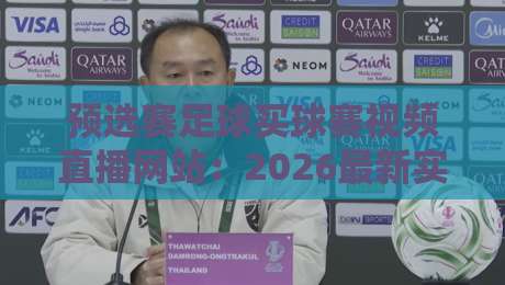 预选赛足球买球赛视频直播网站:2026最新实战指南与避坑技巧 预选赛足球买球赛视频直播网站:2026最新实战指南与避坑技巧