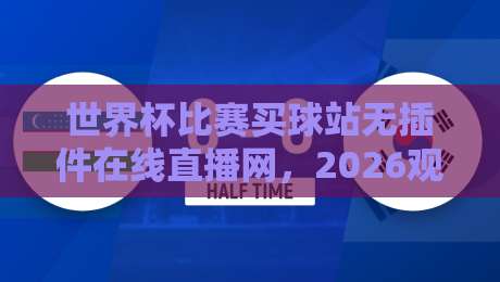 世界杯比赛买球站无插件在线直播网，2026观赛新体验（世界杯比赛买球站）