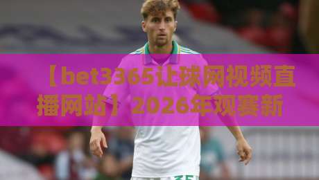 【bet3365让球网视频直播网站】2026年观赛新体验,这些隐藏功能你发现了吗? 【bet3365让球网视频直播网站】2026年观赛新体验,这些隐藏功能你发现了吗?