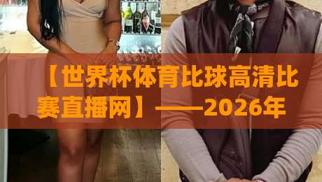 【世界杯体育比球高清比赛直播网】——2026年看球新姿势,你get了吗? 【世界杯体育比球高清比赛直播网】——2026年看球新姿势,你get了吗?
