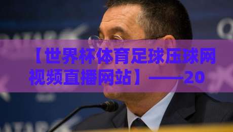 【世界杯体育足球压球网视频直播网站】——2026年看球新选择,高清流畅不卡顿 【世界杯体育足球压球网视频直播网站】——2026年看球新选择,高清流畅不卡顿