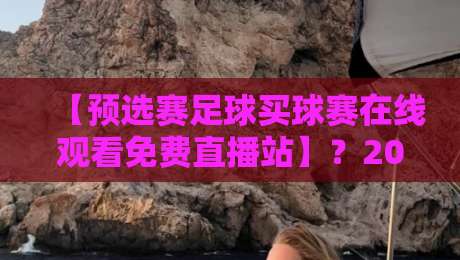 【预选赛足球买球赛在线观看免费直播站】？2026世界杯预选赛观赛指南