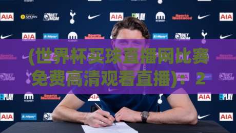 (世界杯买球直播网比赛免费高清观看直播)：2026年球迷必收的免费观赛终极指南