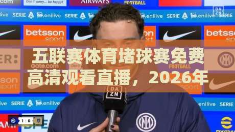 五联赛体育堵球赛免费高清观看直播,2026年球迷必看的四大平台与实操技巧 五联赛体育堵球赛免费高清观看直播,2026年球迷必看的四大平台与实操技巧