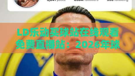 LD乐动买球站在线观看免费直播站：2026年球迷必备的观赛神器