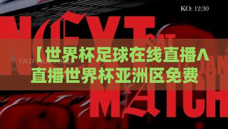 【世界杯足球在线直播∧直播世界杯亚洲区免费高清观看直播】——2026年亚洲区预选赛观赛指南