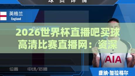 2026世界杯直播吧买球高清比赛直播网：资深球迷私藏的观赛指南与避坑攻略