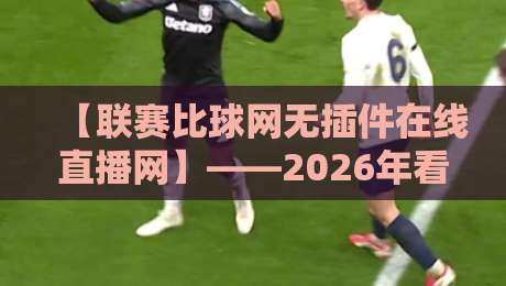 【联赛比球网无插件在线直播网】——2026年看球新体验，高清流畅不卡顿