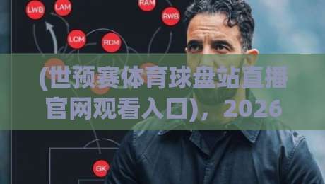 (世预赛体育球盘站直播官网观看入口)，2026年最全观赛指南来了！