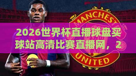 2026世界杯直播球盘买球站高清比赛直播网，2026世界杯直播球盘买球站高清比赛直播网到底怎么选？