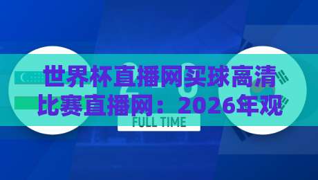 世界杯直播网买球高清比赛直播网：2026年观赛新选择，高清流畅体验（世界杯直播网买球高清比赛直播网）尽在掌握