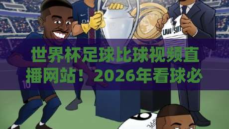 世界杯足球比球视频直播网站！2026年看球必备的5个平台评测