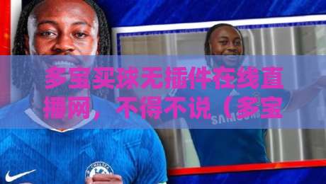 多宝买球无插件在线直播网，不得不说（多宝买球无插件在线直播网）2026观赛新体验