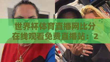 世界杯体育直播网比分在线观看免费直播站：2026年足球迷必看的十大观赛指南