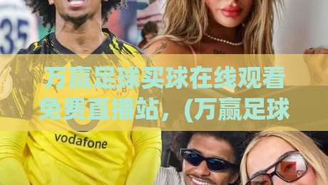 万赢足球买球在线观看免费直播站，(万赢足球买球在线观看免费直播站) 2026年球迷的终极观赛神器？