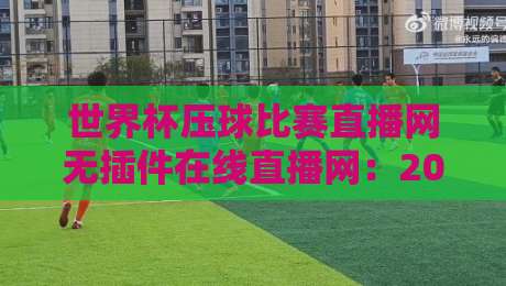 世界杯压球比赛直播网无插件在线直播网：2026年球迷必备，零延迟高清直播平台全解析