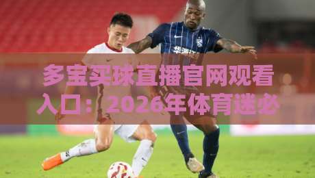 多宝买球直播官网观看入口：2026年体育迷必备的观赛指南