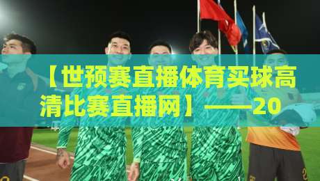 【世预赛直播体育买球高清比赛直播网】——2026世预赛观赛指南：如何找到靠谱的高清直播与体育买球平台？
