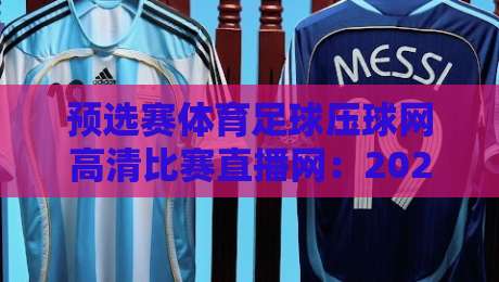 预选赛体育足球压球网高清比赛直播网:2026年世界杯预选赛观赛新体验 预选赛体育足球压球网高清比赛直播网:2026年世界杯预选赛观赛新体验