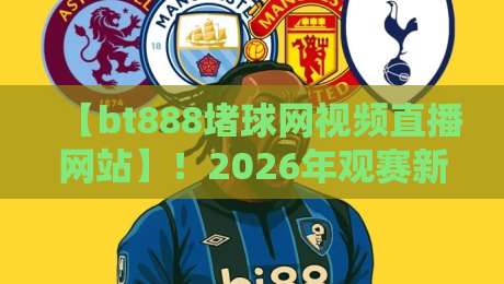 【bt888堵球网视频直播网站】!2026年观赛新体验,这些隐藏技巧你必须知道 【bt888堵球网视频直播网站】!2026年观赛新体验,这些隐藏技巧你必须知道