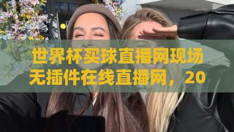 世界杯买球直播网现场无插件在线直播网,2026年球迷看球的新选择 世界杯买球直播网现场无插件在线直播网,2026年球迷看球的新选择