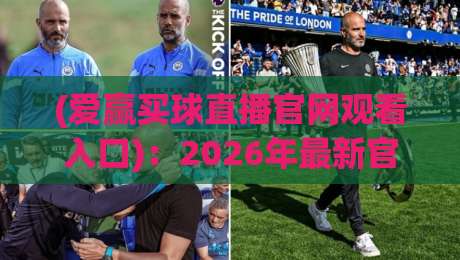 (爱赢买球直播官网观看入口):2026年最新官方入口、安全观赛指南与常见问题解答——资深编辑亲测推荐 (爱赢买球直播官网观看入口):2026年最新官方入口、安全观赛指南与常见问题解答——资深编辑亲测推荐