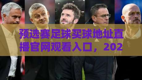 预选赛足球买球地址直播官网观看入口，2026最新观赛指南来了！（预选赛足球买球地址）