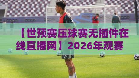 【世预赛压球赛无插件在线直播网】2026年观赛新姿势，你知道几个？