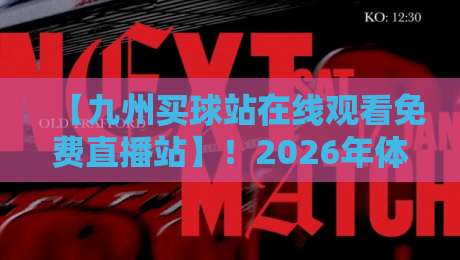 【九州买球站在线观看免费直播站】！2026年体育迷必备的观赛新姿势（九州买球站在线观看免费直播站）