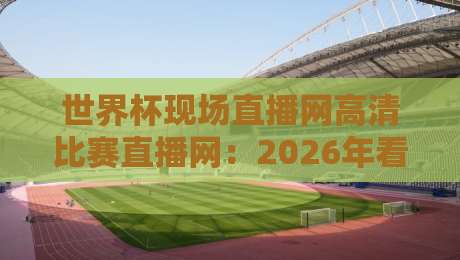 世界杯现场直播网高清比赛直播网：2026年看球必备，这几家平台实测最稳！