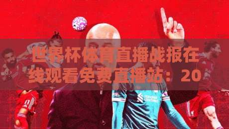 世界杯体育直播战报在线观看免费直播站：2026年观赛全攻略与实时战报指南