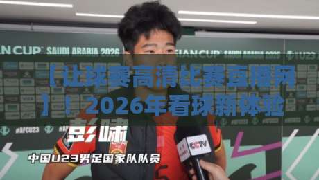 【让球赛高清比赛直播网】！2026年看球新体验，这些功能你还没试过？