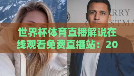世界杯体育直播解说在线观看免费直播站：2026年观赛新选择，高清流畅不卡顿