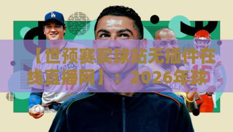 【世预赛买球站无插件在线直播网】：2026年球迷必备神器，看世预赛不卡顿！